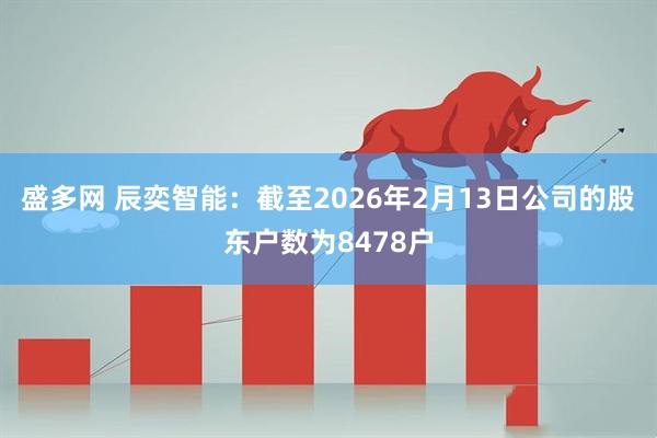 盛多网 辰奕智能：截至2026年2月13日公司的股东户数为8478户