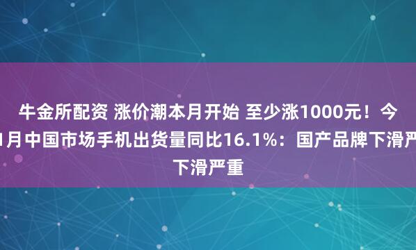 牛金所配资 涨价潮本月开始 至少涨1000元！今年1月中国市场手机出货量同比16.1%：国产品牌下滑严重