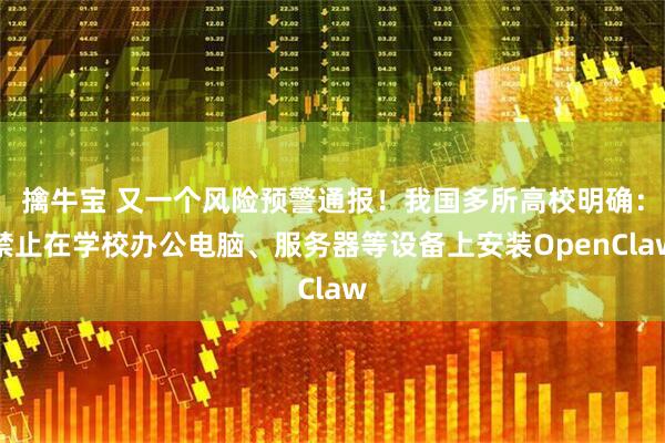 擒牛宝 又一个风险预警通报！我国多所高校明确：禁止在学校办公电脑、服务器等设备上安装OpenClaw