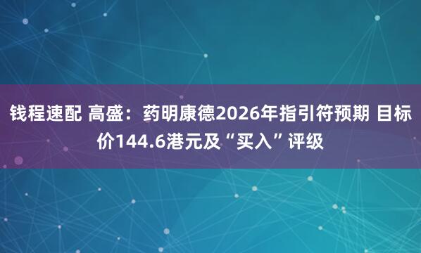 钱程速配 高盛：药明康德2026年指引符预期 目标价144.6港元及“买入”评级