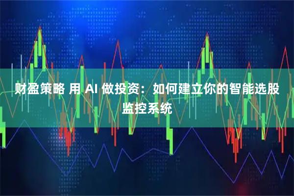 财盈策略 用 AI 做投资：如何建立你的智能选股监控系统