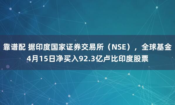 靠谱配 据印度国家证券交易所（NSE），全球基金4月15日净买入92.3亿卢比印度股票