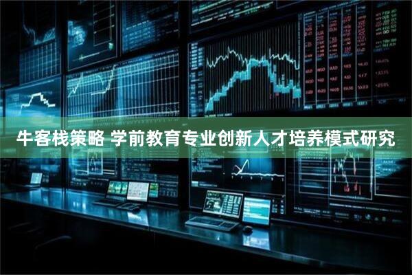 牛客栈策略 学前教育专业创新人才培养模式研究
