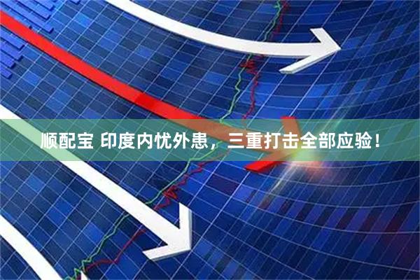 顺配宝 印度内忧外患，三重打击全部应验！