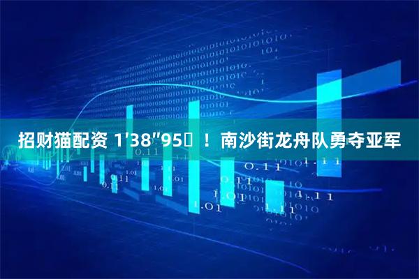 招财猫配资 1′38″95!南沙街龙舟队勇夺亚军