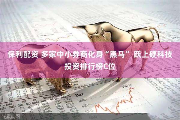 保利配资 多家中小券商化身“黑马” 跃上硬科技投资排行榜C位