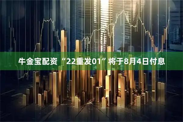 牛金宝配资 “22重发01”将于8月4日付息