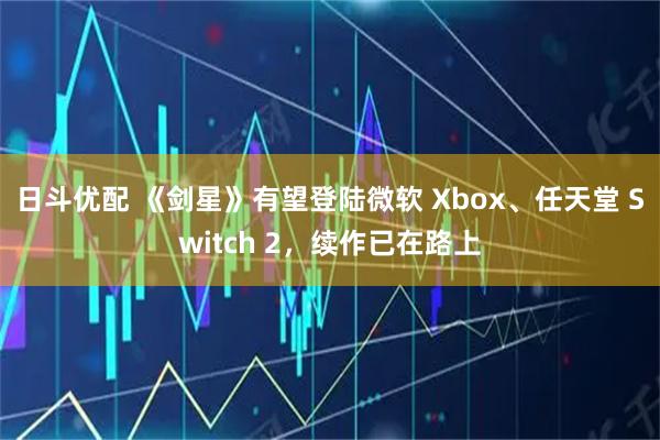 日斗优配 《剑星》有望登陆微软 Xbox、任天堂 Switch 2，续作已在路上