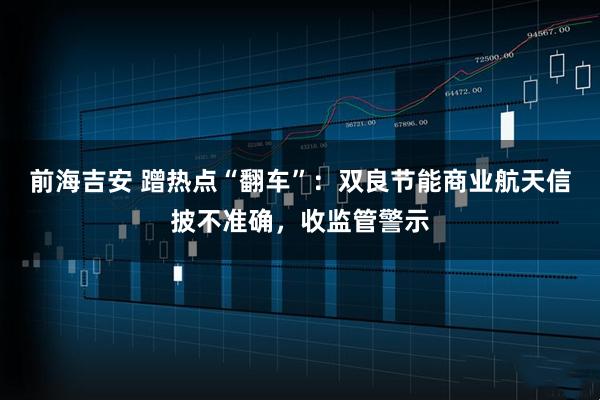 前海吉安 蹭热点“翻车”：双良节能商业航天信披不准确，收监管警示