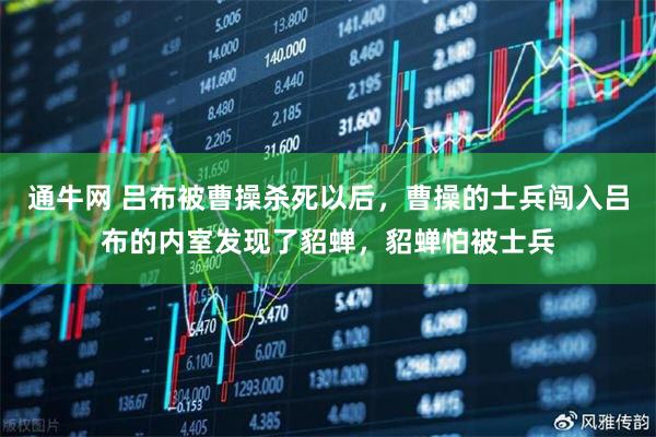 通牛网 吕布被曹操杀死以后，曹操的士兵闯入吕布的内室发现了貂蝉，貂蝉怕被士兵