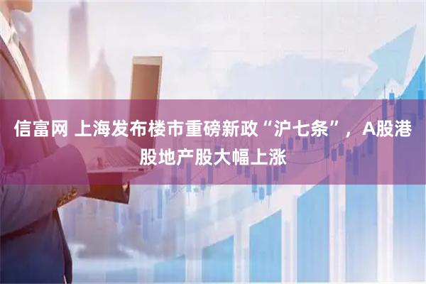 信富网 上海发布楼市重磅新政“沪七条”，A股港股地产股大幅上涨