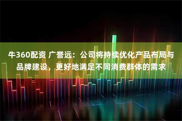 牛360配资 广誉远：公司将持续优化产品布局与品牌建设，更好地满足不同消费群体的需求