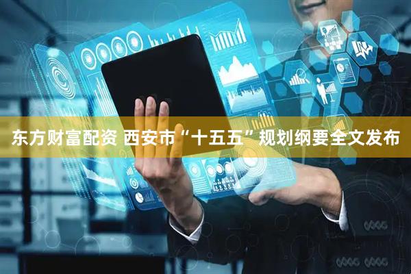 东方财富配资 西安市“十五五”规划纲要全文发布